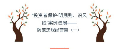 “投资者保护•明规则、识风险”案例巡展——防范违规经营篇（一）