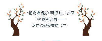 “投资者保护•明规则、识风险”案例巡展——防范违规经营篇（三）