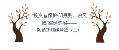 “投资者保护•明规则、识风险”案例巡展——防范违规经营篇（二）
